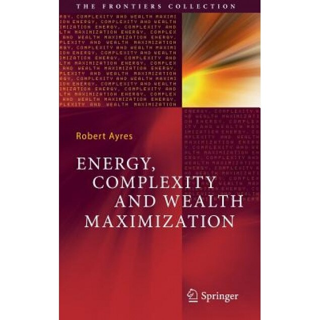 Energy, Complexity and Wealth Maximization, Robert Ayres (Author)