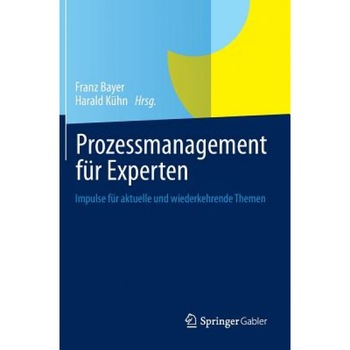 Prozessmanagement Fur Experten: Impulse Fur Aktuelle Und Wiederkehrende Themen, Franz Bayer (Editor) Prozessmanagement Fur Experten: Impulse Fur Aktuelle Und Wiederkehrende Themen, Franz Bayer (Editor)
