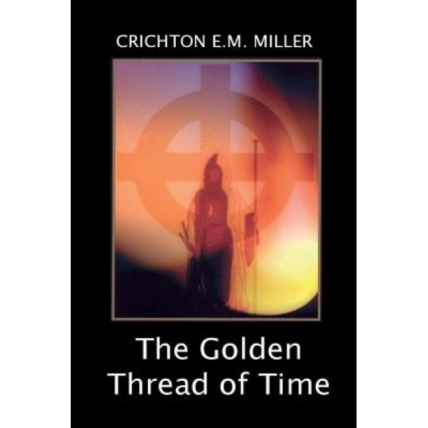 The Golden Thread of Time: A Quest for the Truth and Hidden Knowledge of the Ancients, Crichton E. M. Miller (Author)