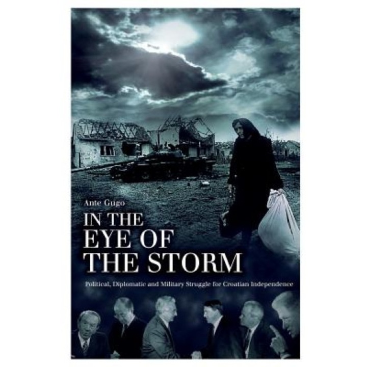 In the Eye of the Storm: Political, Diplomatic and Military Struggle for Croatian Independence, Ante Gugo (Author)