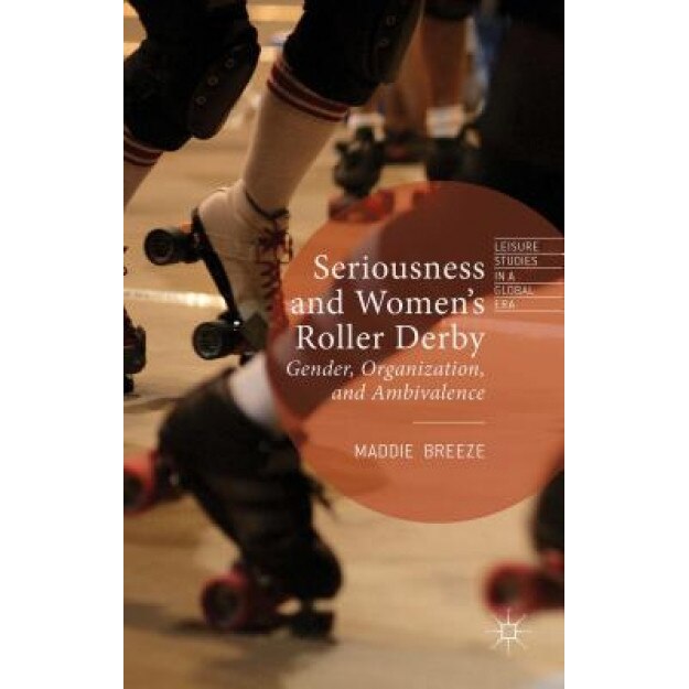 Seriousness and Women's Roller Derby: Gender, Organization, and Ambivalence, Maddie Breeze (Author)