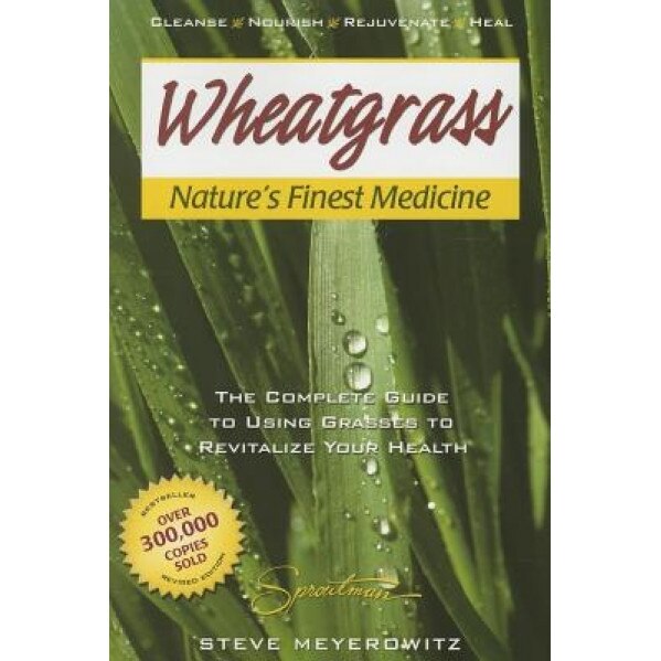 Wheatgrass Nature's Finest Medicine: The Complete Guide to Using Grasses to Revitalize Your Health, Steve Meyerowitz