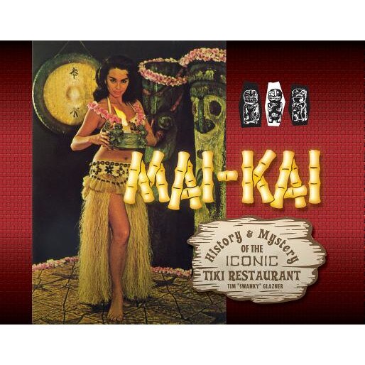 Mai-Kai: History and Mystery of the Iconic Tiki Restaurant, Tim Glazner (Author)