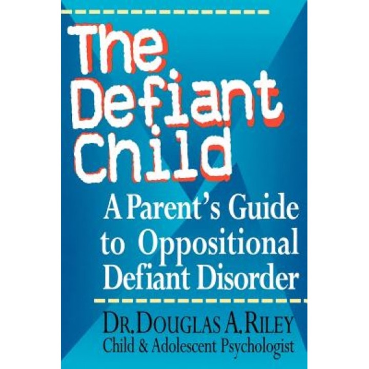 The Defiant Child: A Parent's Guide to Oppositional Defiant Disorder, Douglas A. Riley