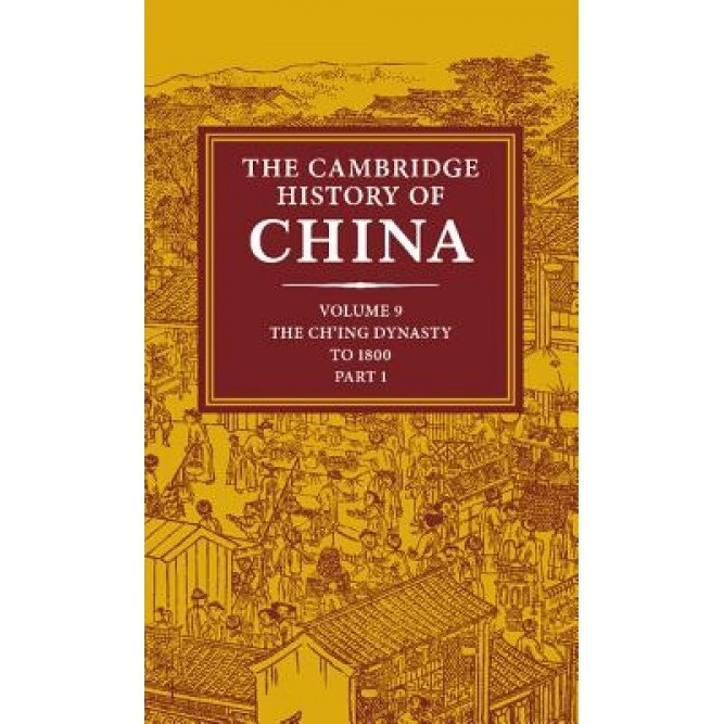 The Cambridge History of China: Volume 9, Part 1, the Ch'ing Empire to 1800, Willard Peterson (Editor)