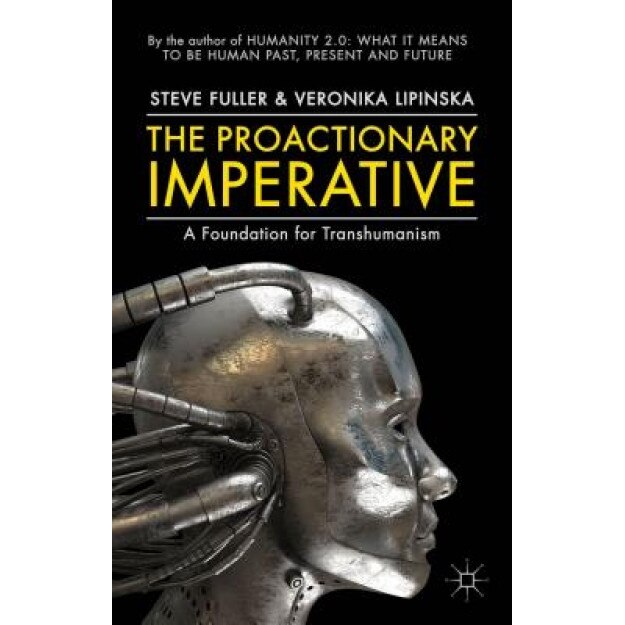 The Proactionary Imperative: A Foundation for Transhumanism - Steve Fuller (Author)