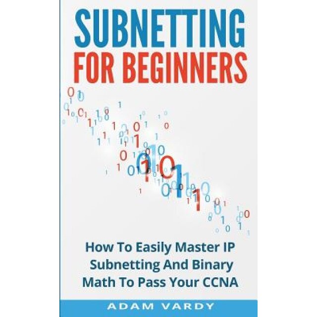 Subnetting for Beginners: How to Easily Master IP Subnetting and Binary Math to Pass Your CCNA (CCNA, Networking, It Security, Itsm), Adam Vardy (Author)