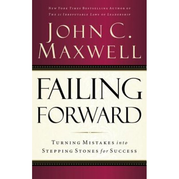Failing Forward: Turning Mistakes Into Stepping Stones for Success, John C. Maxwell