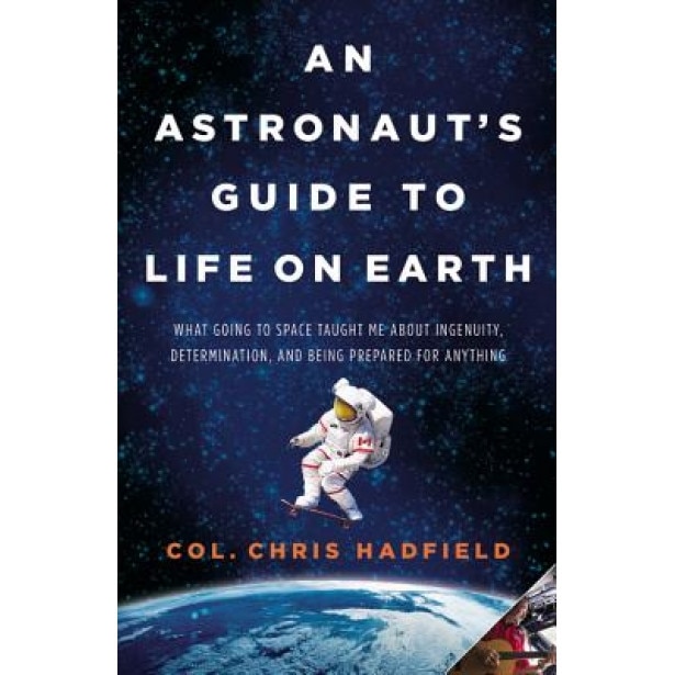 An Astronaut's Guide to Life on Earth: What Going to Space Taught Me about Ingenuity, Determination, and Being Prepared for Anything, Christopher Hadfield (Author)