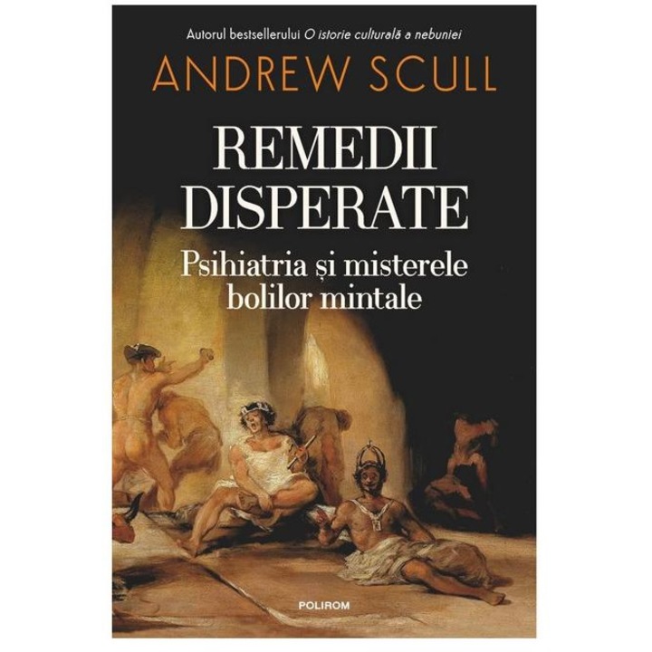 Remedii disperate. Psihiatria si misterele bolilor mintale, Andrew Scull