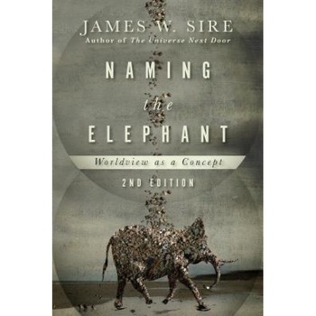 Naming the Elephant: Worldview as a Concept, James W. Sire (Author) Naming the Elephant: Worldview as a Concept, James W. Sire (Author)