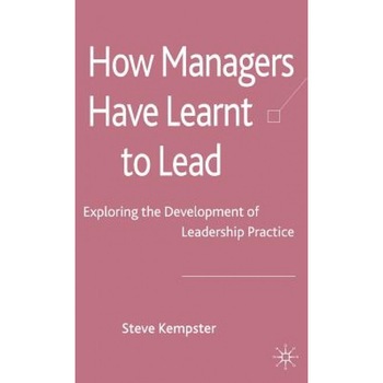 How Managers Have Learnt to Lead: Exploring the Development of Leadership Practice - Steve Kempster (Author) How Managers Have Learnt to Lead: Exploring the Development of Leadership Practice - Steve Kempster (Author)