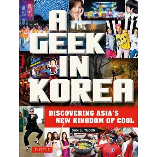 A Geek in Korea: Discovering Asian's New Kingdom of Cool, Daniel Tudor (Author)