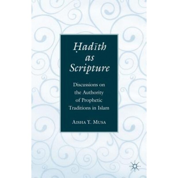 Hadith as Scripture: Discussions on the Authority of Prophetic Traditions in Islam, Aisha Y. Musa (Author)