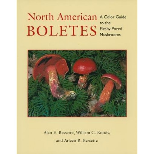 North American Boletes: A Color Guide to the Fleshy Pored Mushrooms, Arleen R. Bessette, Alan E. Bessette, William C. Roody