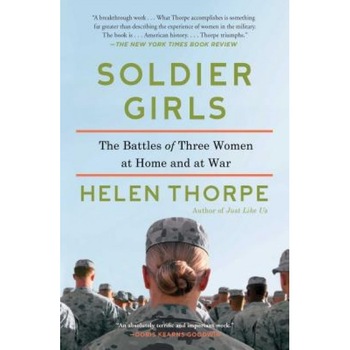 Soldier Girls: The Battles of Three Women at Home and at War, Helen Thorpe (Author) Soldier Girls: The Battles of Three Women at Home and at War, Helen Thorpe (Author)