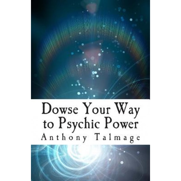 Dowse Your Way to Psychic Power: The Ultimate Short-Cut to Other Dimensions - Anthony Talmage (Author)