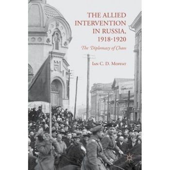 The Allied Intervention in Russia, 1918-1920: The Diplomacy of Chaos, Ian C. D. Moffat (Author) The Allied Intervention in Russia, 1918-1920: The Diplomacy of Chaos, Ian C. D. Moffat (Author)