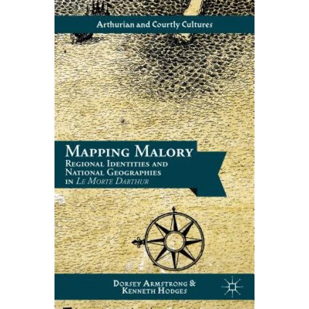 Mapping Malory: Regional Identities and National Geographies in Le Morte Darthur, Dorsey Armstrong (Author)