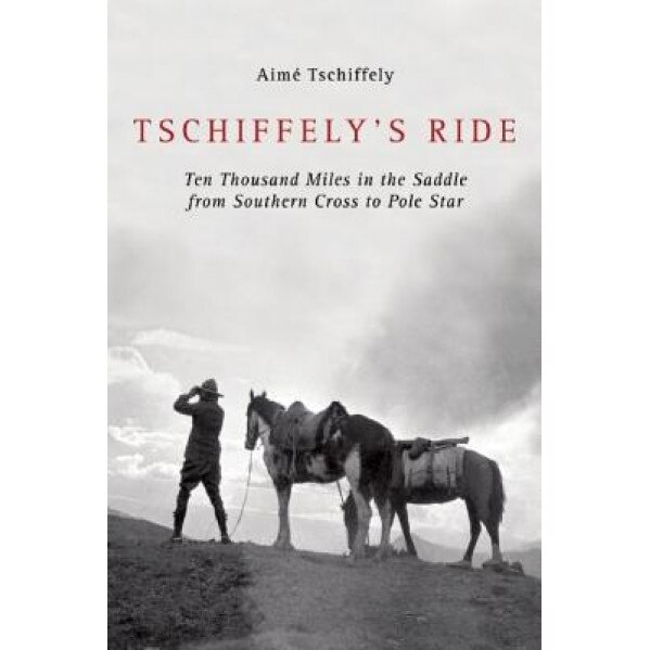 Tschiffely's Ride: Ten Thousand Miles in the Saddle from Southern Cross to Pole Star, A. F. Tschiffely (Author)