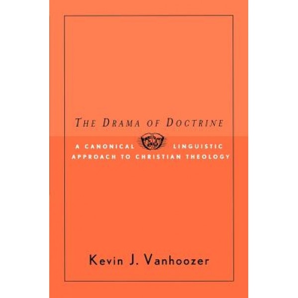 The Drama of Doctrine: A Canonical-Linguistic Approach to Christian Theology, Kevin J. Vanhoozer