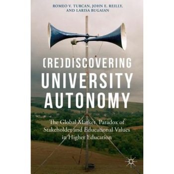 (Re)Discovering University Autonomy: The Global Market Paradox of Stakeholder and Educational Values in Higher Education, Romeo V. Turcan (Author) (Re)Discovering University Autonomy: The Global Market Paradox of Stakeholder and Educational Values in Higher Education, Romeo V. Turcan (Author)