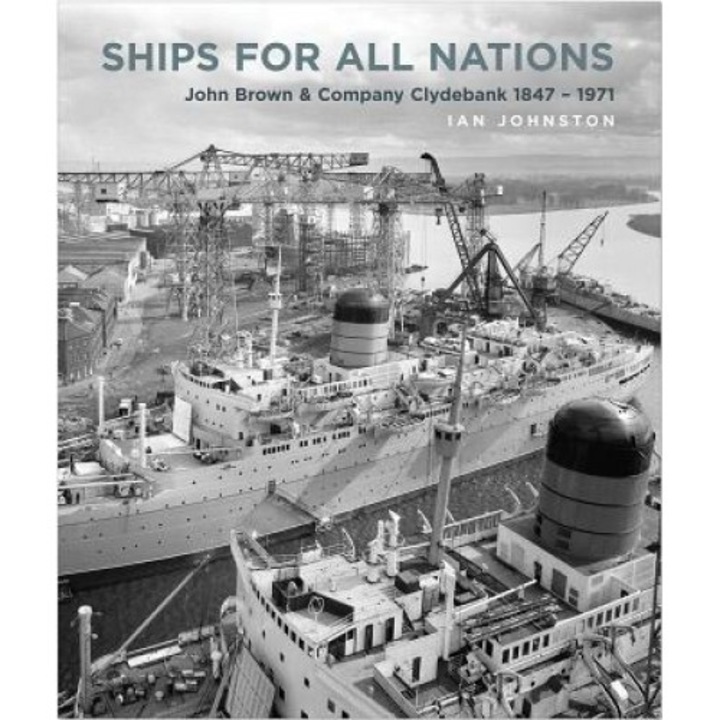 Ships for All Nations: John Brown & Company Clydebank, 1847-1971, Ian Johnston (Author)