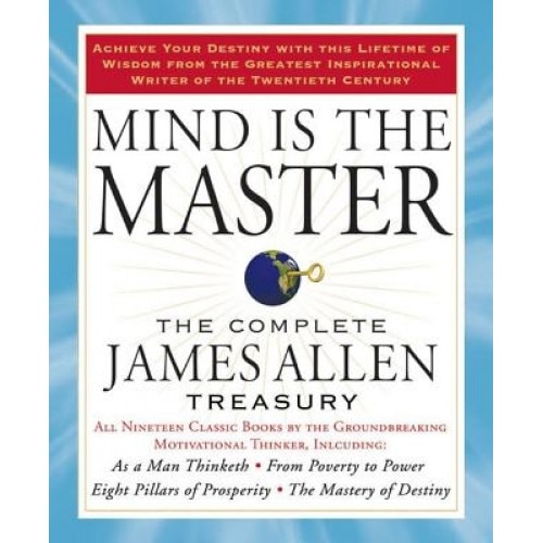 Mind Is the Master: The Complete James Allen Treasury - James Allen