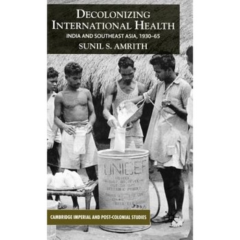 Decolonizing International Health: India and Southeast Asia, 1930-65 - Sunil S. Amrith (Author) Decolonizing International Health: India and Southeast Asia, 1930-65 - Sunil S. Amrith (Author)