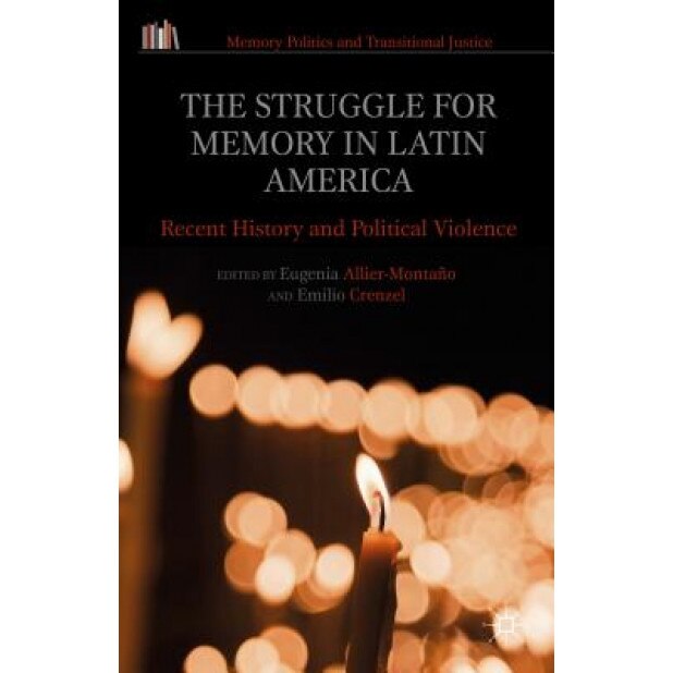 The Struggle for Memory in Latin America: Recent History and Political Violence, Eugenia Allier Montano (Editor)