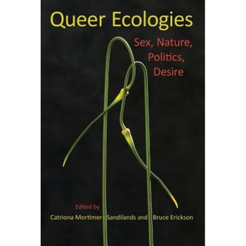 Queer Ecologies: Sex, Nature, Politics, Desire, Queer Ecologies: Sex, Nature, Politics, Desire,