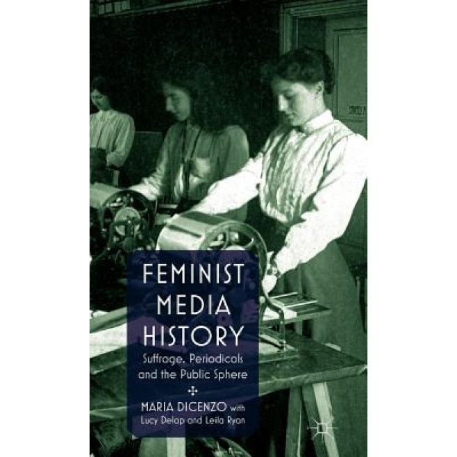 Feminist Media History: Suffrage, Periodicals and the Public Square, Maria Dicenzo (Author)