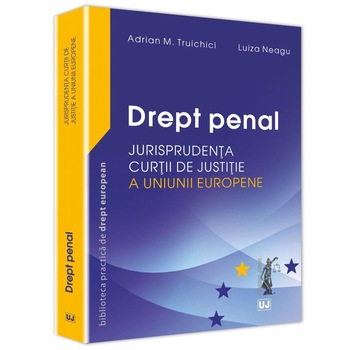 Drept penal/-/ Jurisprudenta Curtii de Justitie a Uniunii Europene - Adrian M. Truichici,Luiza Neagu Drept penal/-/ Jurisprudenta Curtii de Justitie a Uniunii Europene - Adrian M. Truichici,Luiza Neagu