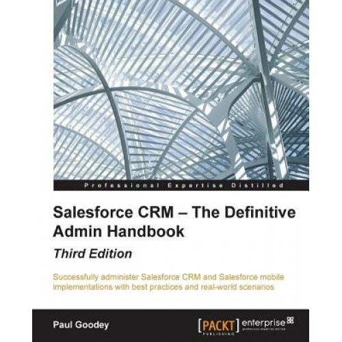 Salesforce Crm - The Definitive Admin Handbook - Third Edition, Paul Goodey (Author)