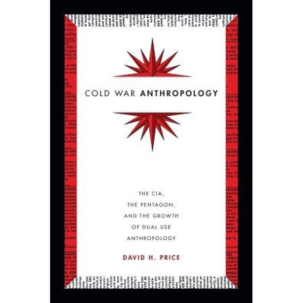 Cold War Anthropology: The CIA, the Pentagon, and the Growth of Dual Use Anthropology, David H. Price (Author)