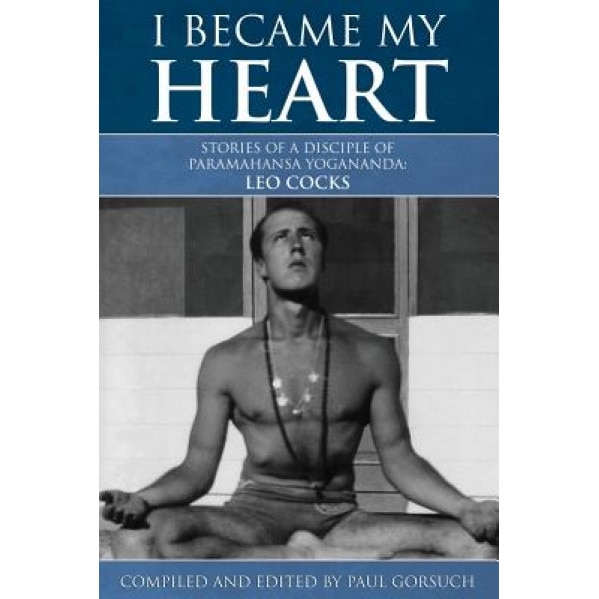 I Became My Heart - Stories of a Disciple of Paramahansa Yogananda: Leo Cocks, Paul Gorsuch (Compiled by)