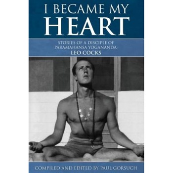 I Became My Heart - Stories of a Disciple of Paramahansa Yogananda: Leo Cocks, Paul Gorsuch (Compiled by) I Became My Heart - Stories of a Disciple of Paramahansa Yogananda: Leo Cocks, Paul Gorsuch (Compiled by)