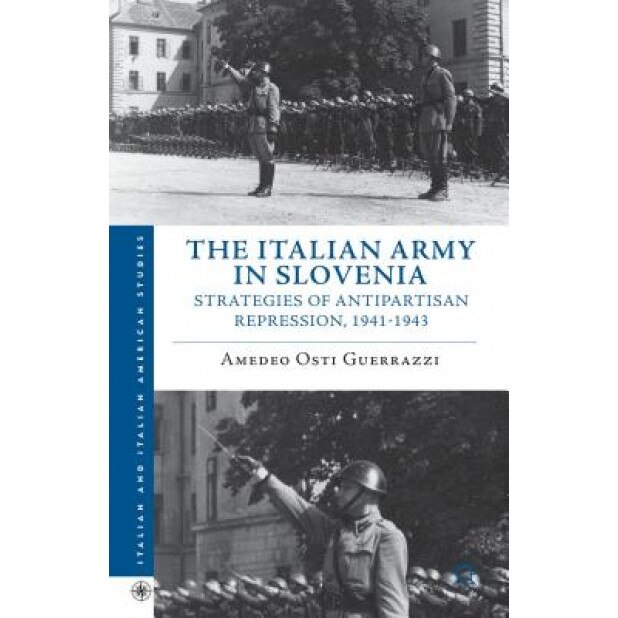 The Italian Army in Slovenia: Strategies of Antipartisan Repression, 1941-1943, Amedeo Osti Guerrazzi (Author)
