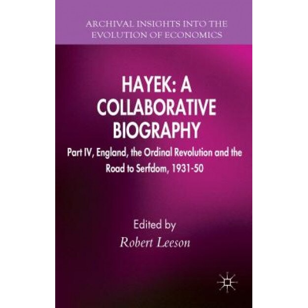 Hayek: A Collaborative Biography: Part IV, England, the Ordinal Revolution and the Road to Serfdom, 1931-50, Robert, Dr Leeson (Editor)