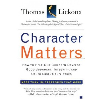 Character Matters: How to Help Our Children Develop Good Judgment, Integrity, and Other Essential Virtues, Tom Lickona, Thomas Lickona Character Matters: How to Help Our Children Develop Good Judgment, Integrity, and Other Essential Virtues, Tom Lickona, Thomas Lickona