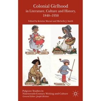 Colonial Girlhood in Literature, Culture and History, 1840-1950, Kristine Moruzi (Editor) Colonial Girlhood in Literature, Culture and History, 1840-1950, Kristine Moruzi (Editor)