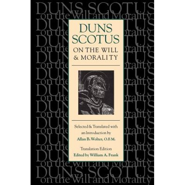 Duns Scotus on the Will and Morality: Selected and Translated with an Introduction by Allen B. Wolter, O.F.M., William A. Frank (Editor)