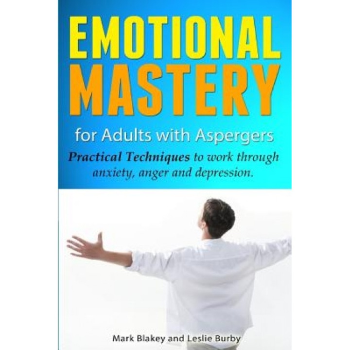 Emotional Mastery for Adults with Aspergers: Practical Techniques to Work with Anger, Anxiety and Depression, Leslie Burby (Author)