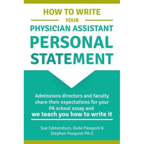 How to Write Your Physician Assistant Personal Statement: Admissions Directors and Faculty Share Their Expectations for Your Pa School Essay and We Te, Stephen Pasquini Pa-C (Author)
