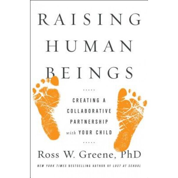 Raising Human Beings: Creating a Collaborative Partnership with Your Child, Ross W. Greene (Author)