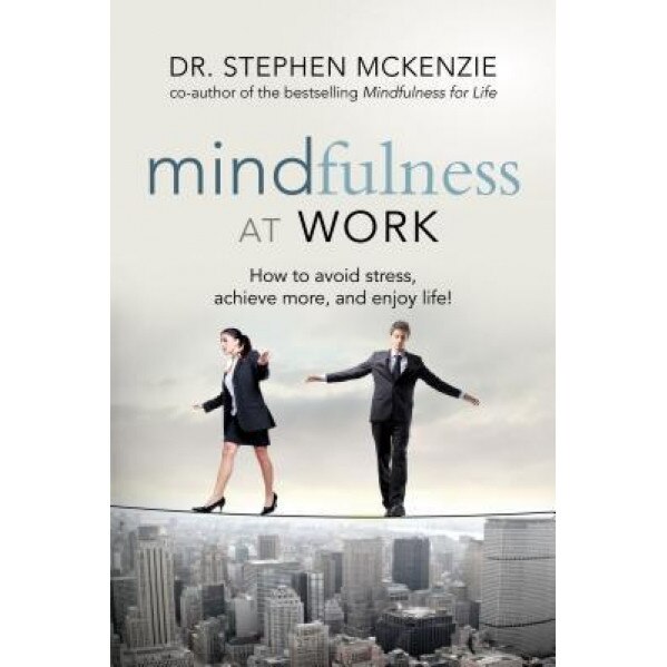 Mindfulness at Work: How to Avoid Stress, Achieve More, and Enjoy Life! - Stephen McKenzie (Author)