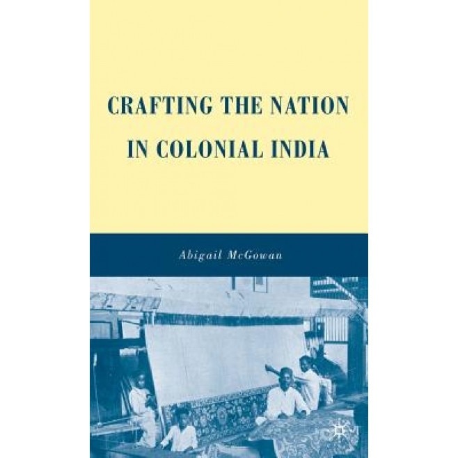 Crafting the Nation in Colonial India, Abigail McGowan (Author)