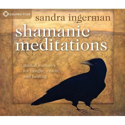 Shamanic Meditations: Guided Journeys for Insight, Vision, and Healing - Sandra Ingerman