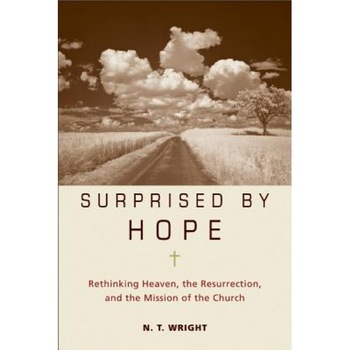 Surprised by Hope: Rethinking Heaven, the Resurrection, and the Mission of the Church, N.T. Wright Surprised by Hope: Rethinking Heaven, the Resurrection, and the Mission of the Church, N.T. Wright