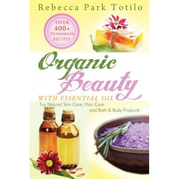 Organic Beauty with Essential Oil, Rebecca Park Totilo (Author)